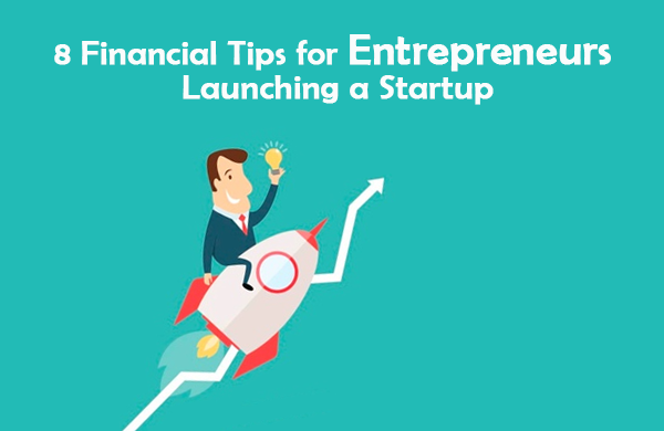 8 Financial Tips for Entrepreneurs Launching a Startup
